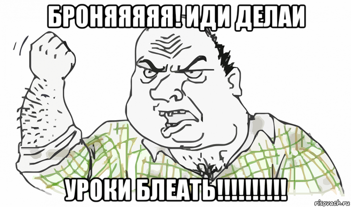 броняяяяя! иди делаи уроки блеать!!!!!!!!!!, Мем Будь мужиком