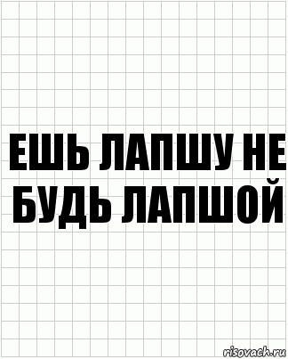 ешь лапшу не будь лапшой