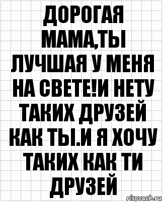 дорогая мама,ты лучшая у меня на свете!И нету таких друзей как ты.И я хочу таких как ти друзей, Комикс  бумага