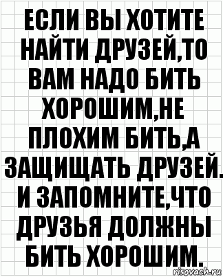 если вы хотите найти друзей,то вам надо бить хорошим,не плохим бить,а защищать друзей. и запомните,что друзья должны бить хорошим.