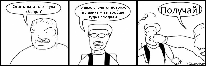 Слышь ты, а ты эт куда ебещся? В школу, учится новому, по данным вы вообще туда не ходили. Получай!, Комикс Быдло и школьник