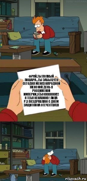 Фрай,ты полный лошара...Ты забыл,что сегодня Международной женской день в Российской империи,уёбоккккккк!!!
Я тебя ненавижу! Лила
P.s Поздравляю с Днём защитника Отечества))), Комикс  Фрай с запиской