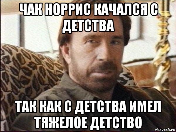 чак норрис качался с детства так как с детства имел тяжелое детство, Мем чак норрис