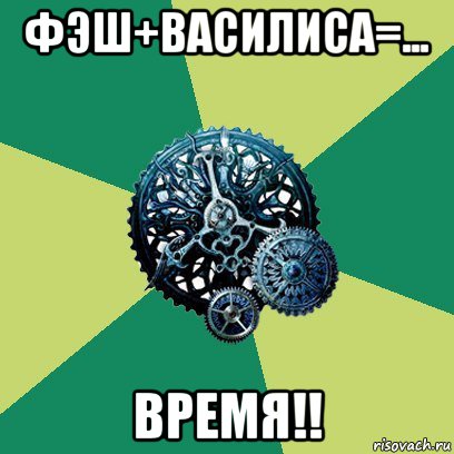 фэш+василиса=... время!!