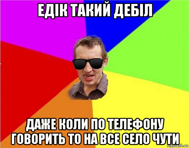 едік такий дебіл даже коли по телефону говорить то на все село чути, Мем Чьоткий двiж