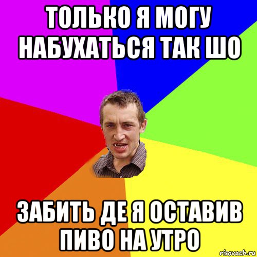 только я могу набухаться так шо забить де я оставив пиво на утро, Мем Чоткий паца