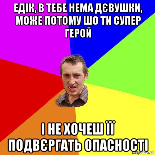 едік, в тебе нема дєвушки, може потому шо ти супер герой і не хочеш її подвєргать опасності, Мем Чоткий паца