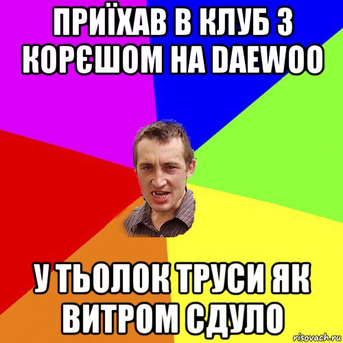 приїхав в клуб з корєшом на daewoo у тьолок труси як витром сдуло, Мем Чоткий паца