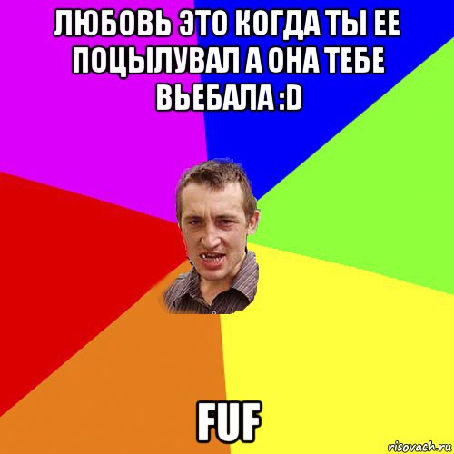 любовь это когда ты ее поцылувал а она тебе вьебала :d fuf, Мем Чоткий паца