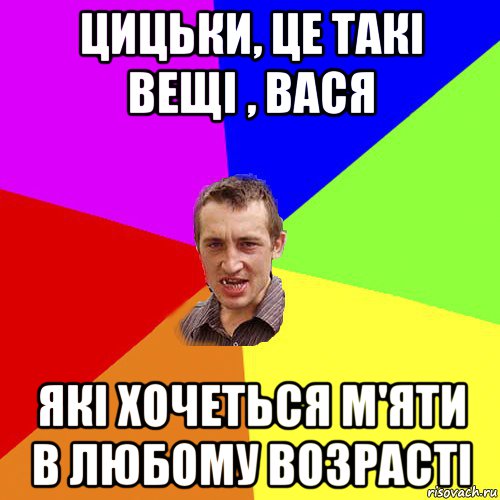 цицьки, це такі вещі , вася які хочеться м'яти в любому возрасті, Мем Чоткий паца