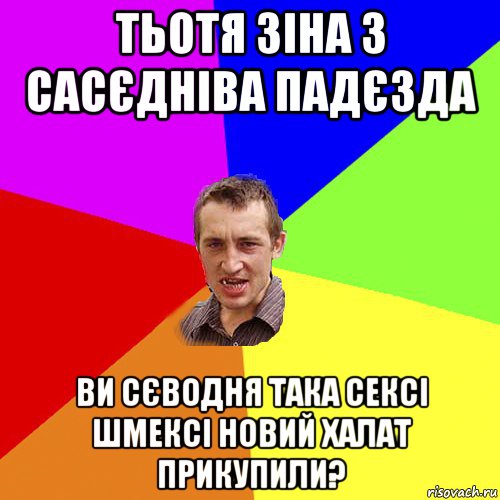 тьотя зіна з сасєдніва падєзда ви сєводня така сексі шмексі новий халат прикупили?, Мем Чоткий паца