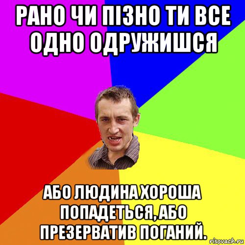 рано чи пізно ти все одно одружишся або людина хороша попадеться, або презерватив поганий., Мем Чоткий паца