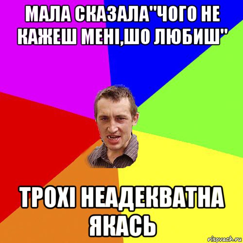 мала сказала"чого не кажеш мені,шо любиш" трохі неадекватна якась, Мем Чоткий паца