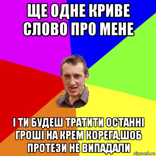 ще одне криве слово про мене і ти будеш тратити останні гроші на крем корега,шоб протези не випадали, Мем Чоткий паца