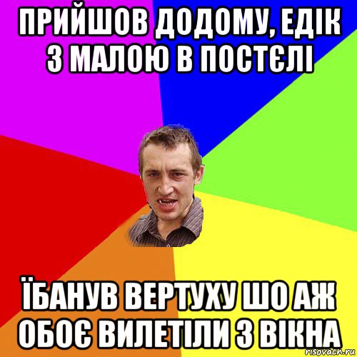 прийшов додому, едік з малою в постєлі їбанув вертуху шо аж обоє вилетіли з вікна