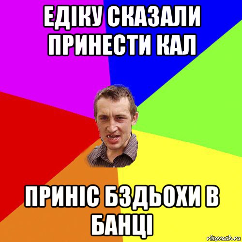 едіку сказали принести кал приніс бздьохи в банці, Мем Чоткий паца