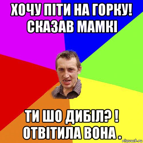 хочу піти на горку! сказав мамкі ти шо дибіл? ! отвітила вона ., Мем Чоткий паца