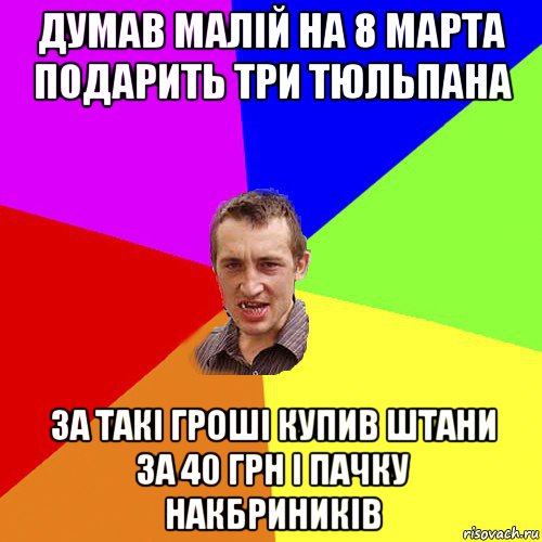 думав малій на 8 марта подарить три тюльпана за такі гроші купив штани за 40 грн і пачку накбриників, Мем Чоткий паца