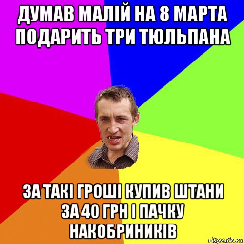 думав малій на 8 марта подарить три тюльпана за такі гроші купив штани за 40 грн і пачку накобриників, Мем Чоткий паца