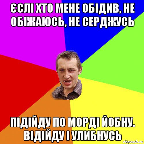 єслі хто мене обідив, не обіжаюсь, не серджусь підійду по морді йобну. відійду і улибнусь, Мем Чоткий паца