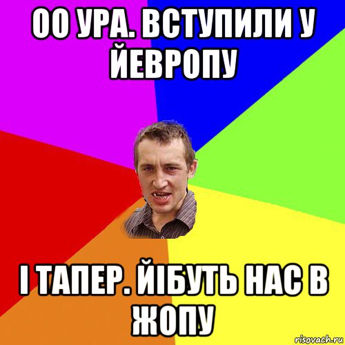 оо ура. вступили у йевропу і тапер. йібуть нас в жопу, Мем Чоткий паца