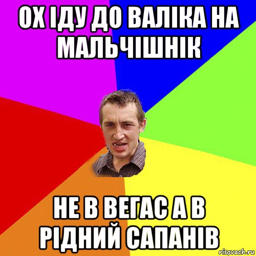 ох іду до валіка на мальчішнік не в вегас а в рідний сапанів, Мем Чоткий паца