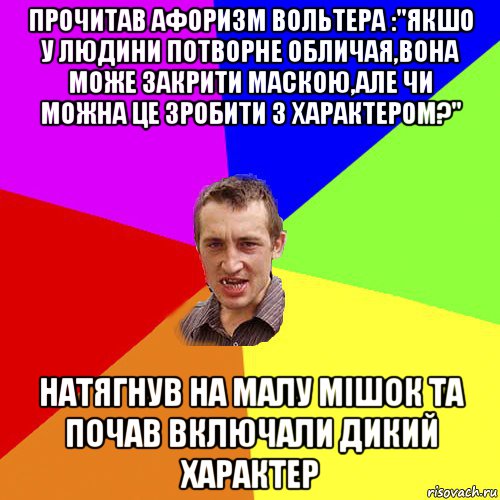 прочитав афоризм вольтера :"якшо у людини потворне обличая,вона може закрити маскою,але чи можна це зробити з характером?" натягнув на малу мiшок та почав включали дикий характер, Мем Чоткий паца