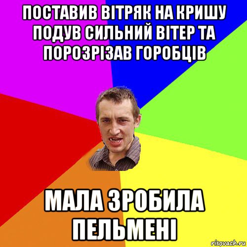 поставив вiтряк на кришу подув сильний вiтер та порозрiзав горобцiв мала зробила пельменi, Мем Чоткий паца