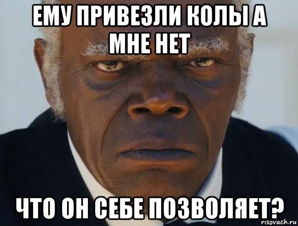 ему привезли колы а мне нет что он себе позволяет?, Мем   Что этот ниггер себе позволяет