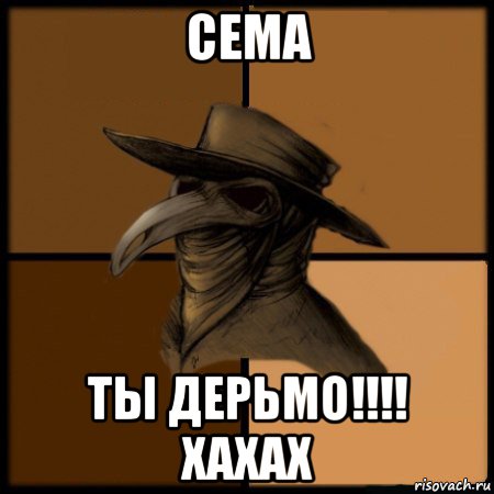 сема ты дерьмо!!!! хахах, Мем  Чума