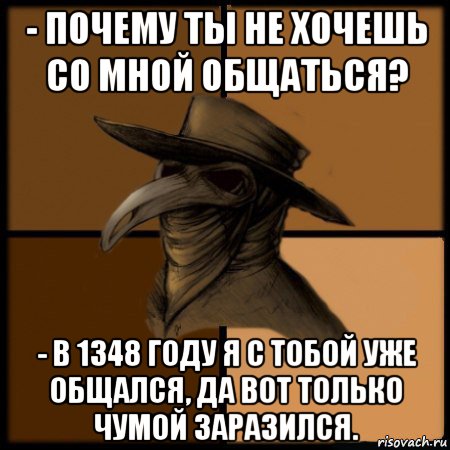 - почему ты не хочешь со мной общаться? - в 1348 году я с тобой уже общался, да вот только чумой заразился., Мем  Чума