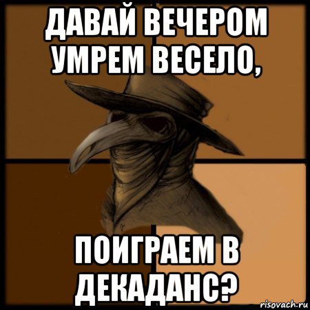 давай вечером умрем весело, поиграем в декаданс?, Мем  Чума