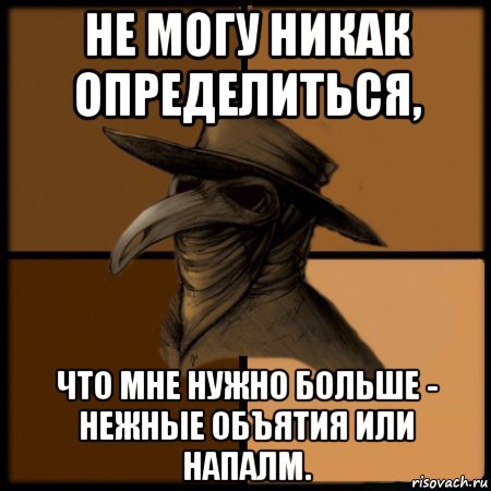 не могу никак определиться, что мне нужно больше - нежные объятия или напалм., Мем  Чума