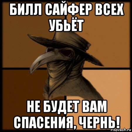 билл сайфер всех убьёт не будет вам спасения, чернь!, Мем  Чума