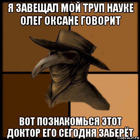 я завещал мой труп науке олег оксане говорит вот познакомься этот доктор его сегодня заберёт, Мем  Чума