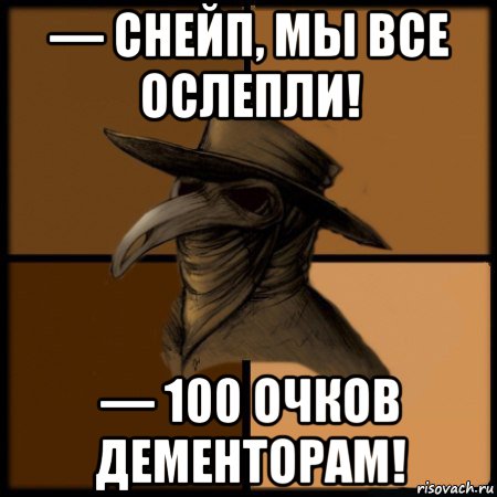 — снейп, мы все ослепли! — 100 очков дементорам!, Мем  Чума