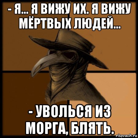 - я... я вижу их. я вижу мёртвых людей... - уволься из морга, блять., Мем  Чума