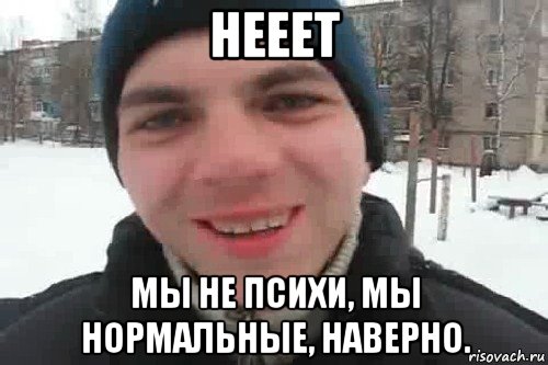 нееет мы не психи, мы нормальные, наверно., Мем Чувак это рэпчик