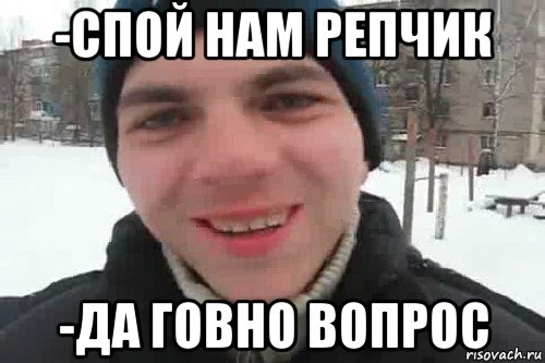 -спой нам репчик -да говно вопрос, Мем Чувак это рэпчик