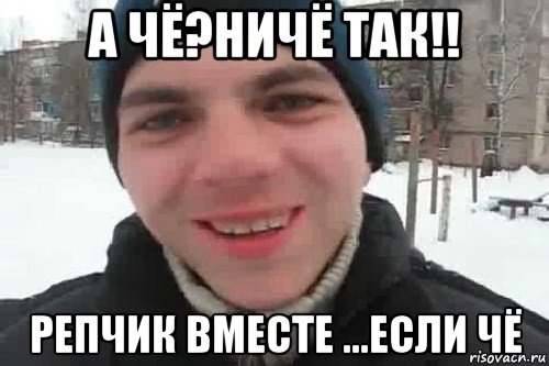 а чё?ничё так!! репчик вместе ...если чё, Мем Чувак это рэпчик