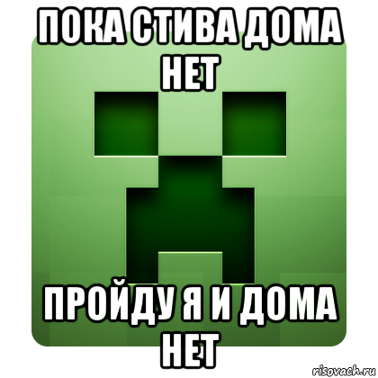 пока стива дома нет пройду я и дома нет, Мем Creeper