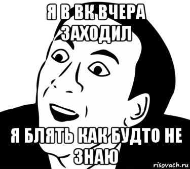 я в вк вчера заходил я блять как будто не знаю