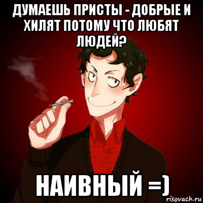 думаешь присты - добрые и хилят потому что любят людей? наивный =)