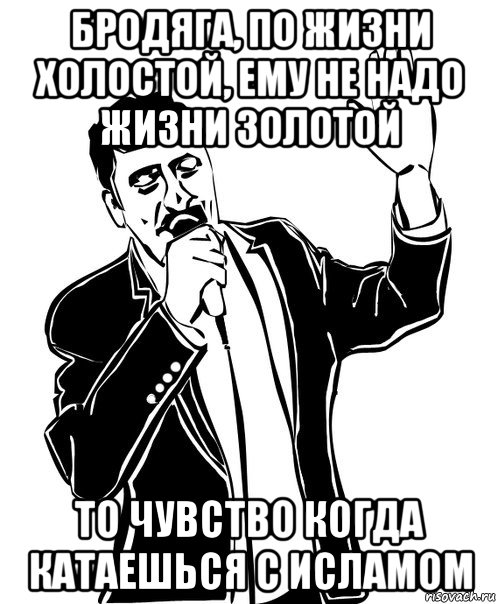 бродяга, по жизни холостой, ему не надо жизни золотой то чувство когда катаешься с исламом, Мем Давай до свидания