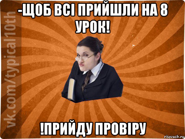 -щоб всі прийшли на 8 урок! !прийду провіру