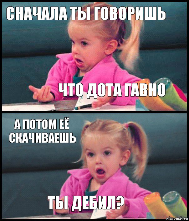 Сначала ты говоришь Что Дота гавно А потом её скачиваешь ТЫ ДЕБИЛ?