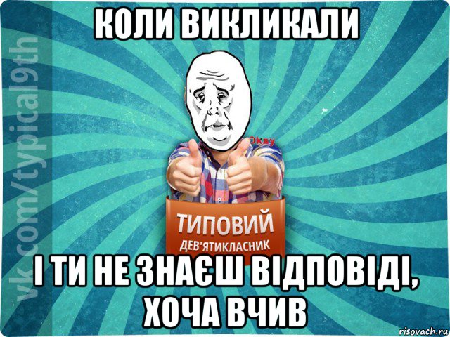 коли викликали і ти не знаєш відповіді, хоча вчив