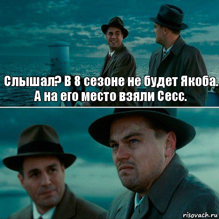 Слышал? В 8 сезоне не будет Якоба.
А на его место взяли Сесс. , Комикс Ди Каприо (Остров проклятых)