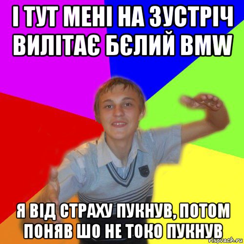 і тут мені на зустріч вилітає бєлий bmw я від страху пукнув, потом поняв шо не токо пукнув, Мем дк