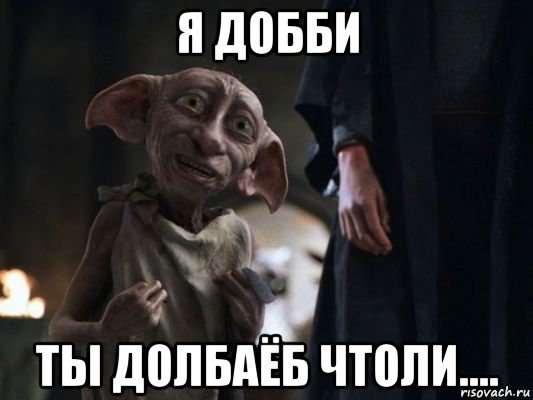 я добби ты долбаёб чтоли....